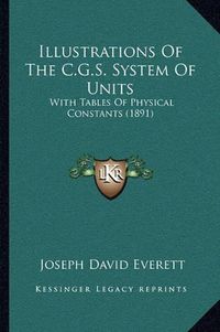 Cover image for Illustrations of the C.G.S. System of Units: With Tables of Physical Constants (1891)