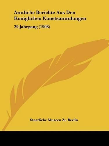 Cover image for Amtliche Berichte Aus Den Koniglichen Kunstsammlungen: 29 Jahrgang (1908)