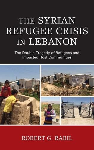 Cover image for The Syrian Refugee Crisis in Lebanon: The Double Tragedy of Refugees and Impacted Host Communities