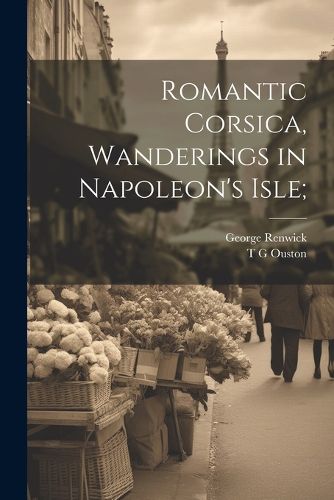 Cover image for Romantic Corsica, Wanderings in Napoleon's Isle;