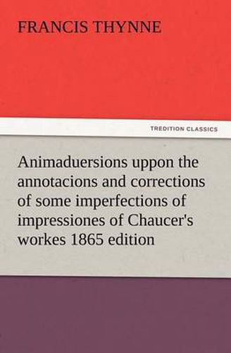 Cover image for Animaduersions uppon the annotacions and corrections of some imperfections of impressiones of Chaucer's workes 1865 edition