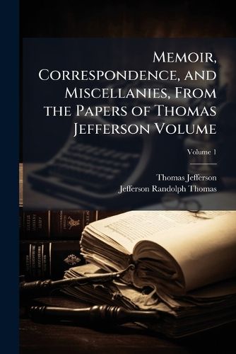 Cover image for Memoir, Correspondence, and Miscellanies, From the Papers of Thomas Jefferson Volume
