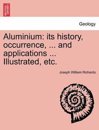 Cover image for Aluminium: Its History, Occurrence, ... and Applications ... Illustrated, Etc.