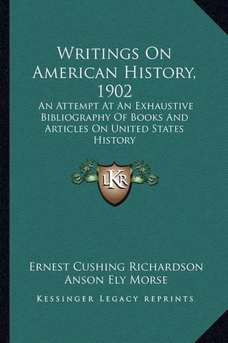 Cover image for Writings on American History, 1902 Writings on American History, 1902: An Attempt at an Exhaustive Bibliography of Books and Articlan Attempt at an Exhaustive Bibliography of Books and Articles on United States History Es on United States History