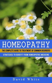 Cover image for Homeopathy: Strategies to Benefit From Homeopathic Medicine (The Complete Guide to Treatment of Common Disorders)