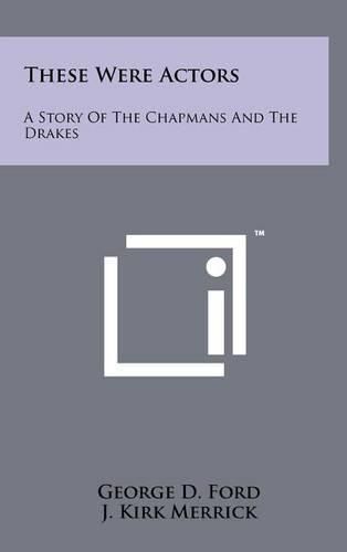 Cover image for These Were Actors: A Story of the Chapmans and the Drakes