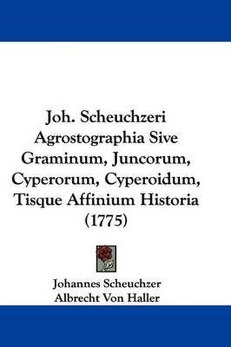 Joh. Scheuchzeri Agrostographia Sive Graminum, Juncorum, Cyperorum, Cyperoidum, Tisque Affinium Historia (1775)