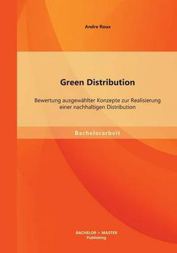 Green Distribution: Bewertung ausgewahlter Konzepte zur Realisierung einer nachhaltigen Distribution