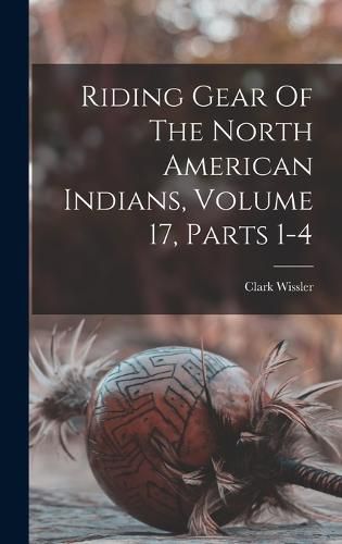 Riding Gear Of The North American Indians, Volume 17, Parts 1-4