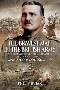 Cover image for The Bravest Man in the British Army: The Extraordinary Life and Death of John Sherwood Kelly