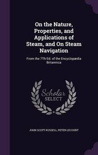 Cover image for On the Nature, Properties, and Applications of Steam, and on Steam Navigation: From the 7th Ed. of the Encyclopaedia Britannica