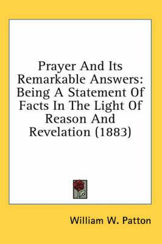 Cover image for Prayer and Its Remarkable Answers: Being a Statement of Facts in the Light of Reason and Revelation (1883)