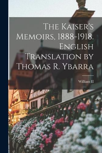 Cover image for The Kaiser's Memoirs, 1888-1918. English Translation by Thomas R. Ybarra