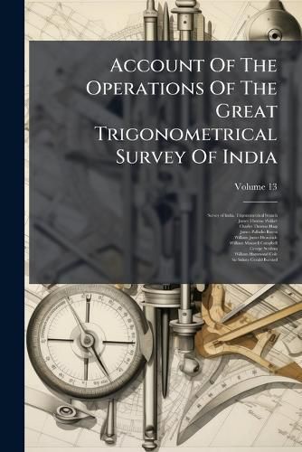 Cover image for Account of the Operations of the Great Trigonometrical Survey of India, Volume 13