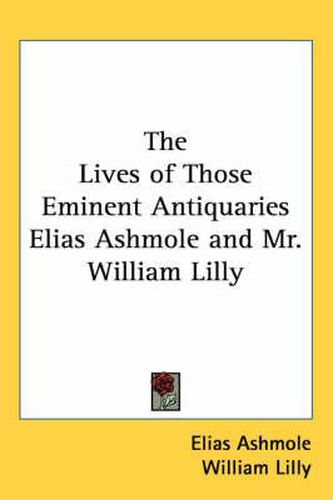 Cover image for The Lives of Those Eminent Antiquaries Elias Ashmole and Mr. William Lilly