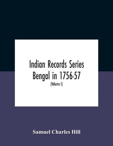 Indian Records Series Bengal In 1756-57, A Selection Of Public And Private Papers Dealing With The Affairs Of The British In Bengal During The Reign Of Siraj-Uddaula; With Notes And An Historical Introduction (Volume I)