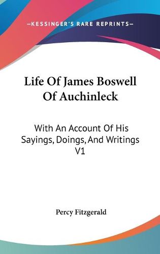 Cover image for Life of James Boswell of Auchinleck: With an Account of His Sayings, Doings, and Writings V1