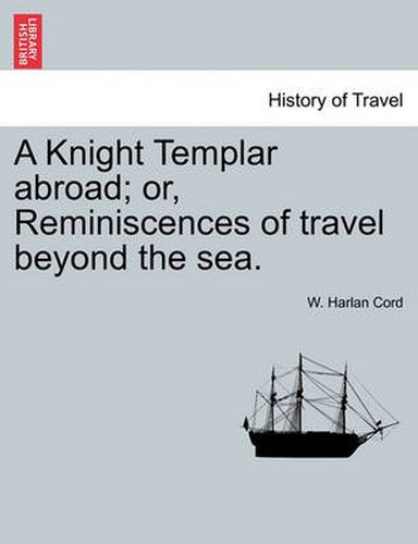 Cover image for A Knight Templar abroad; or, Reminiscences of travel beyond the sea.