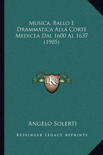 Musica, Ballo E Drammatica Alla Corte Medicea Dal 1600 Al 1637 (1905)