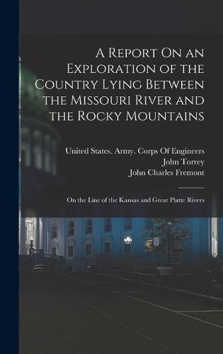 A Report On an Exploration of the Country Lying Between the Missouri River and the Rocky Mountains