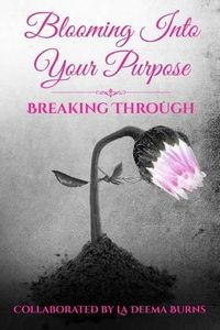 Cover image for Blooming Into Your Purpose: Breaking Through