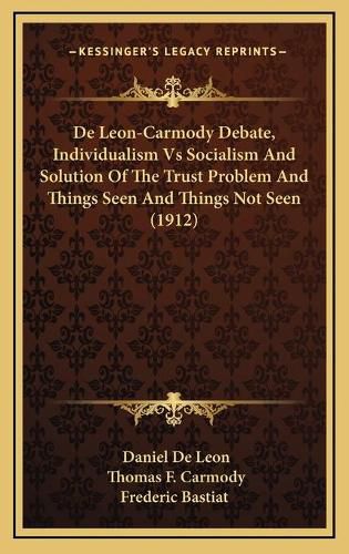 Cover image for de Leon-Carmody Debate, Individualism Vs Socialism and Solution of the Trust Problem and Things Seen and Things Not Seen (1912)