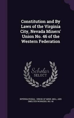 Cover image for Constitution and by Laws of the Virginia City, Nevada Miners' Union No. 46 of the Western Federation