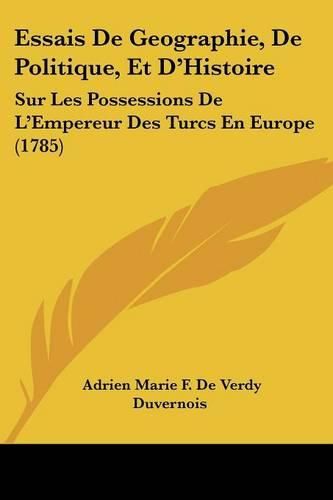 Essais de Geographie, de Politique, Et D'Histoire: Sur Les Possessions de L'Empereur Des Turcs En Europe (1785)