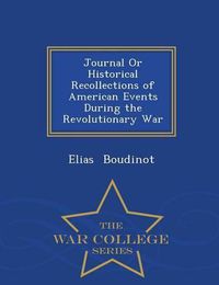 Cover image for Journal or Historical Recollections of American Events During the Revolutionary War - War College Series