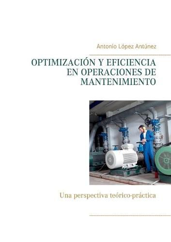 Optimizacion Y Eficiencia En Operaciones de Mantenimiento: Una perspectiva teorico-practica