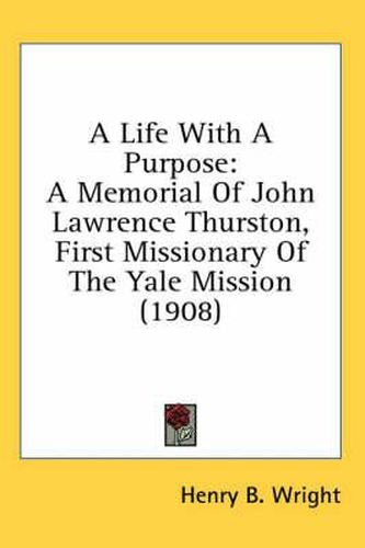 A Life with a Purpose: A Memorial of John Lawrence Thurston, First Missionary of the Yale Mission (1908)