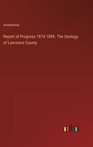 Report of Progress 1874-1889. The Geology of Lawrence County