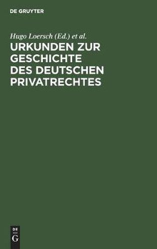 Urkunden Zur Geschichte Des Deutschen Privatrechtes: Fur Den Gebrauch Bei Vorlesungen Und UEbungen