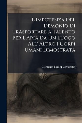 Cover image for L'Impotenza del Demonio Di Trasportare a Talento Per L'Aria Da Un Luogo All' Altro I Corpi Umani Dimostrata