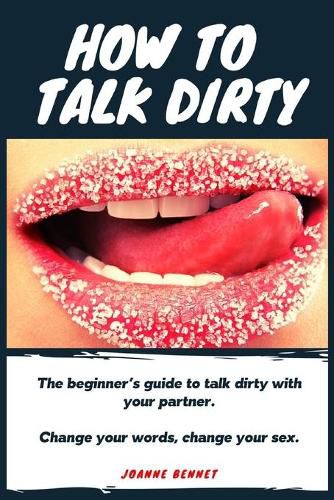 Cover image for How to talk dirty: The Beginner's guide to talk dirty with your partner.