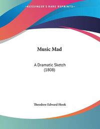 Cover image for Music Mad: A Dramatic Sketch (1808)