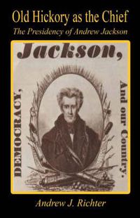 Cover image for Old Hickory as the Chief - The Presidency of Andrew Jackson