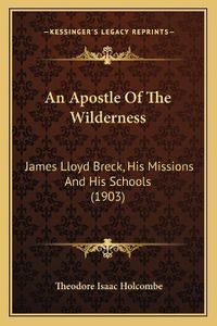 Cover image for An Apostle of the Wilderness: James Lloyd Breck, His Missions and His Schools (1903)