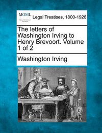 Cover image for The Letters of Washington Irving to Henry Brevoort. Volume 1 of 2