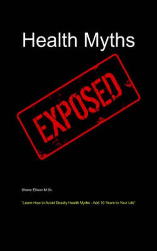 Cover image for Health Myths Exposed: Learn How to Avoid Deadly Health Myths-Add 10 Years to Your Life