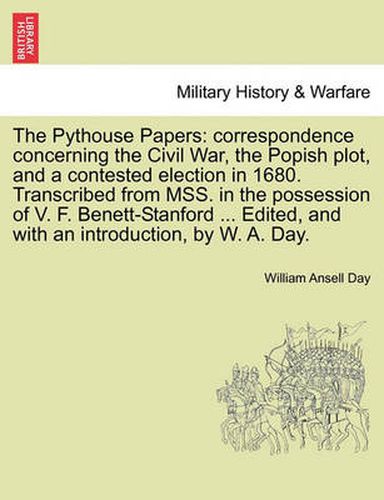 Cover image for The Pythouse Papers: Correspondence Concerning the Civil War, the Popish Plot, and a Contested Election in 1680. Transcribed from Mss. in the Possession of V. F. Benett-Stanford ... Edited, and with an Introduction, by W. A. Day.