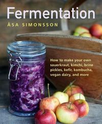Cover image for Fermentation: How to make your own sauerkraut, kimchi, brine pickles, kefir, kombucha, vegan dairy, and more