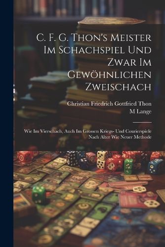 Cover image for C. F. G. Thon's Meister Im Schachspiel Und Zwar Im Gewoehnlichen Zweischach