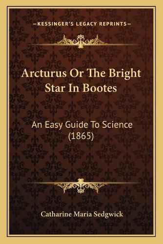 Arcturus or the Bright Star in Bootes: An Easy Guide to Science (1865)