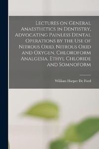 Cover image for Lectures on General Anaesthetics in Dentistry, Advocating Painless Dental Operations by the use of Nitrous Oxid, Nitrous Oxid and Oxygen, Chloroform Analgesia, Ethyl Chloride and Somnoform