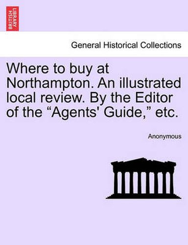 Cover image for Where to Buy at Northampton. an Illustrated Local Review. by the Editor of the  Agents' Guide,  Etc.