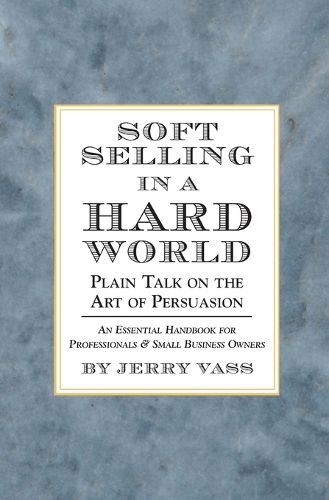Cover image for Soft Selling in a Hard World: Plain Talk on the Art of Persuasion