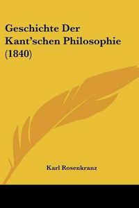 Cover image for Geschichte Der Kant'schen Philosophie (1840)