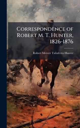 Cover image for Correspondence of Robert M. T. Hunter, 1826-1876