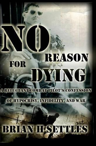 Cover image for No Reason for Dying: A Reluctant Combat Pilot's Confession of Hypocrisy, Infidelity and War